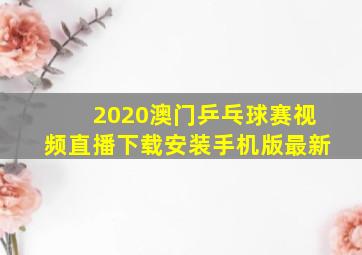 2020澳门乒乓球赛视频直播下载安装手机版最新