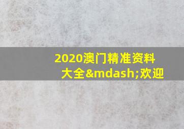 2020澳门精准资料大全—欢迎