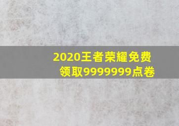 2020王者荣耀免费领取9999999点卷