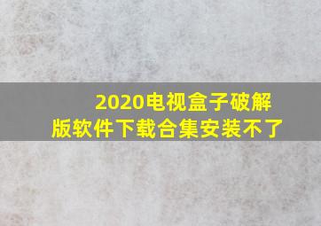 2020电视盒子破解版软件下载合集安装不了