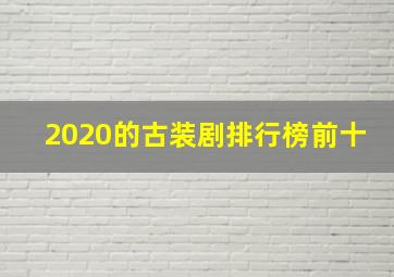 2020的古装剧排行榜前十