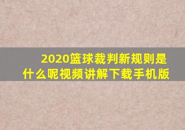 2020篮球裁判新规则是什么呢视频讲解下载手机版