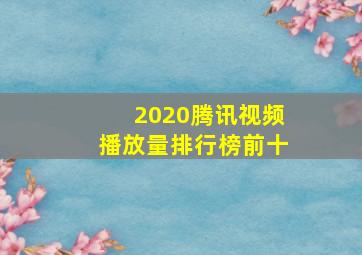 2020腾讯视频播放量排行榜前十