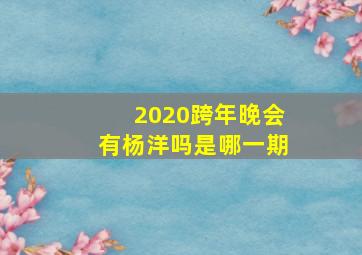 2020跨年晚会有杨洋吗是哪一期