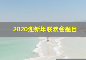 2020迎新年联欢会题目