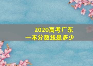 2020高考广东一本分数线是多少