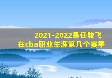 2021-2022是任骏飞在cba职业生涯第几个赛季