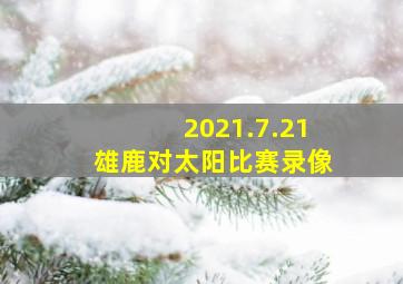 2021.7.21雄鹿对太阳比赛录像