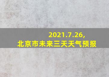 2021.7.26,北京市未来三天天气预报