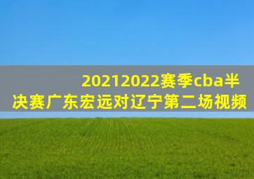 20212022赛季cba半决赛广东宏远对辽宁第二场视频