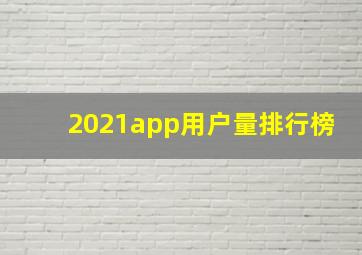 2021app用户量排行榜