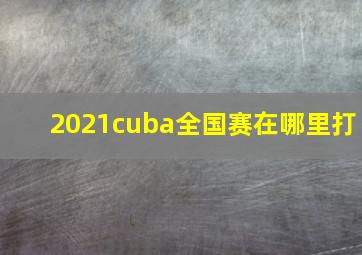 2021cuba全国赛在哪里打