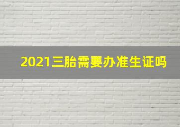 2021三胎需要办准生证吗