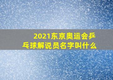 2021东京奥运会乒乓球解说员名字叫什么