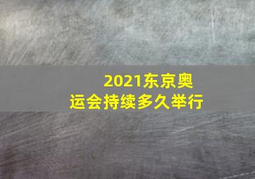 2021东京奥运会持续多久举行