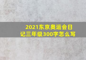 2021东京奥运会日记三年级300字怎么写