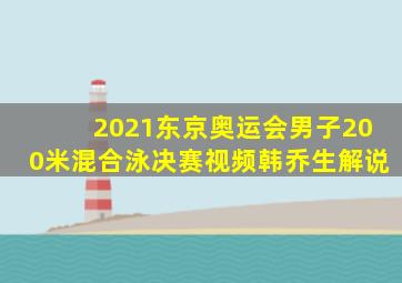 2021东京奥运会男子200米混合泳决赛视频韩乔生解说