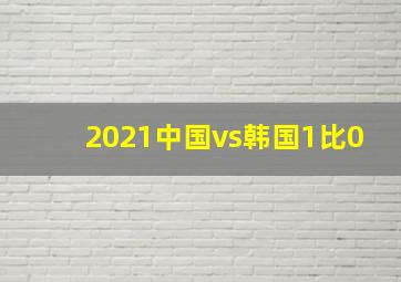 2021中国vs韩国1比0