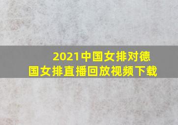 2021中国女排对德国女排直播回放视频下载