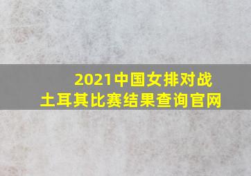 2021中国女排对战土耳其比赛结果查询官网