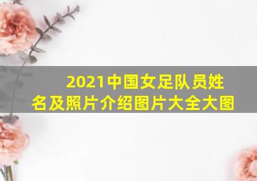 2021中国女足队员姓名及照片介绍图片大全大图