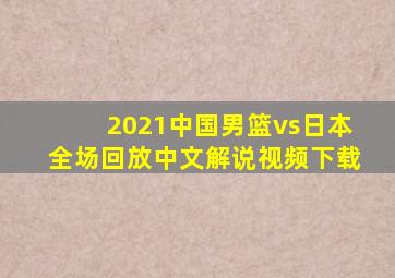 2021中国男篮vs日本全场回放中文解说视频下载