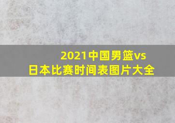 2021中国男篮vs日本比赛时间表图片大全