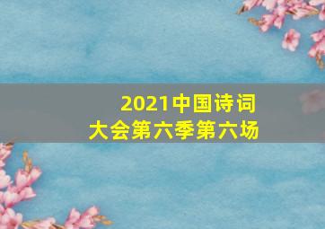 2021中国诗词大会第六季第六场