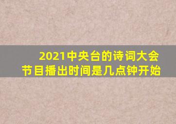 2021中央台的诗词大会节目播出时间是几点钟开始