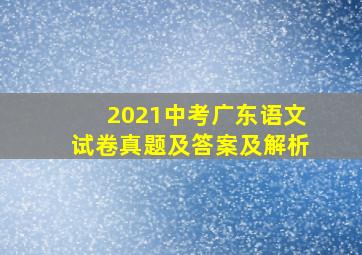 2021中考广东语文试卷真题及答案及解析