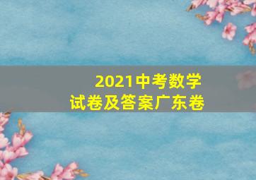 2021中考数学试卷及答案广东卷