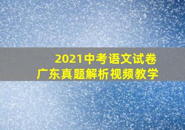 2021中考语文试卷广东真题解析视频教学