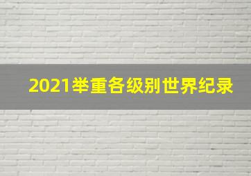 2021举重各级别世界纪录