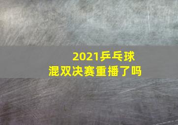 2021乒乓球混双决赛重播了吗