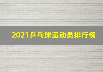 2021乒乓球运动员排行榜