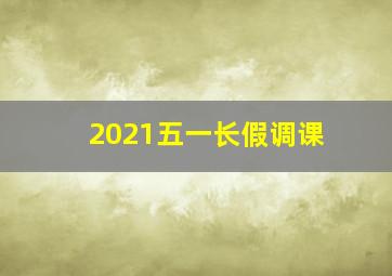 2021五一长假调课