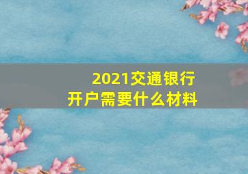 2021交通银行开户需要什么材料