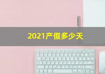 2021产假多少天