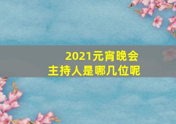 2021元宵晚会主持人是哪几位呢