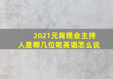 2021元宵晚会主持人是哪几位呢英语怎么说