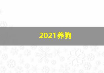 2021养狗