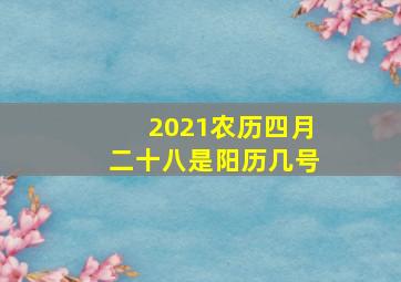 2021农历四月二十八是阳历几号