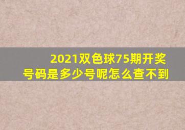 2021双色球75期开奖号码是多少号呢怎么查不到