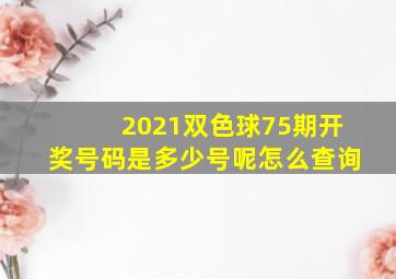 2021双色球75期开奖号码是多少号呢怎么查询