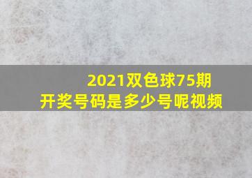 2021双色球75期开奖号码是多少号呢视频