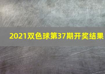 2021双色球第37期开奖结果