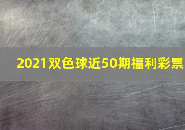 2021双色球近50期福利彩票