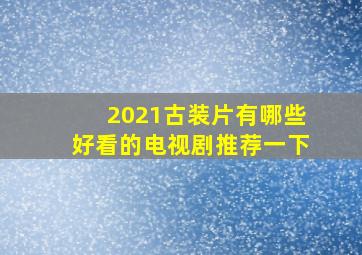 2021古装片有哪些好看的电视剧推荐一下