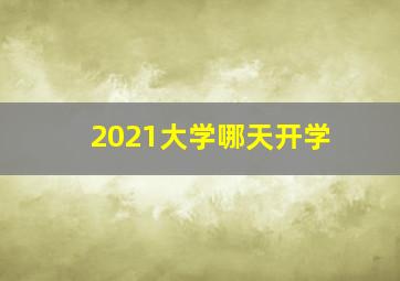 2021大学哪天开学