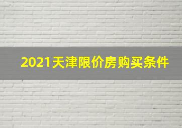 2021天津限价房购买条件